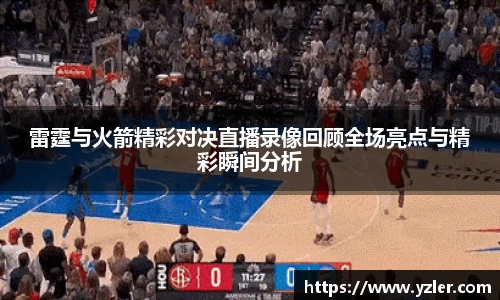 雷霆与火箭精彩对决直播录像回顾全场亮点与精彩瞬间分析