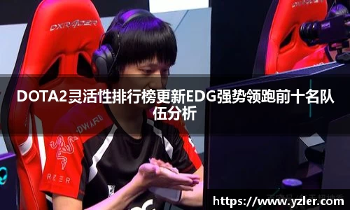 DOTA2灵活性排行榜更新EDG强势领跑前十名队伍分析