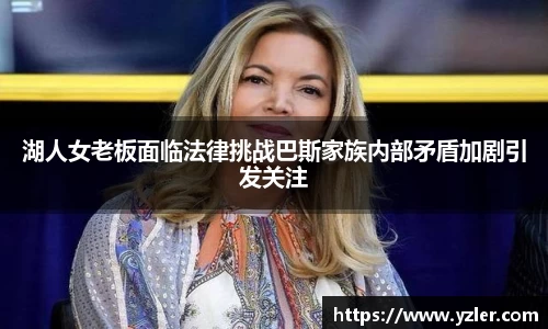 湖人女老板面临法律挑战巴斯家族内部矛盾加剧引发关注